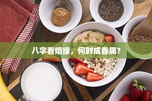 八字看婚缘，何时成眷属？