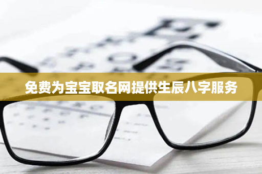 免费为宝宝取名网提供生辰八字服务