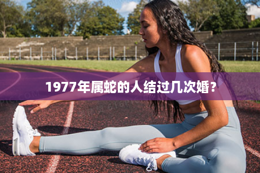 1977年属蛇的人结过几次婚？