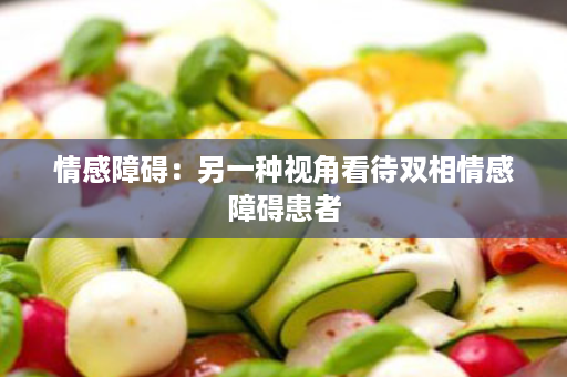 情感障碍：另一种视角看待双相情感障碍患者