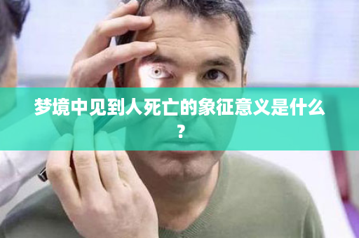 梦境中见到人死亡的象征意义是什么？