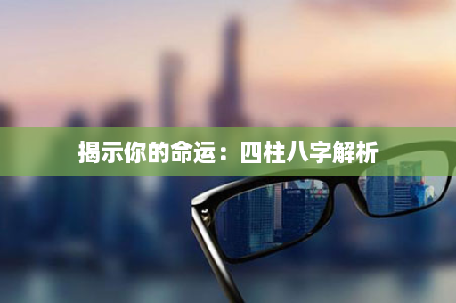 揭示你的命运：四柱八字解析