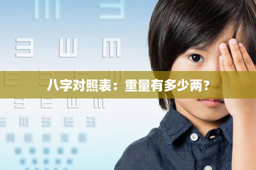八字对照表：重量有多少两？