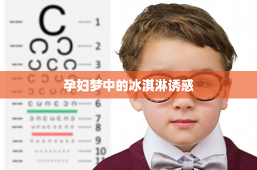 孕妇梦中的冰淇淋诱惑