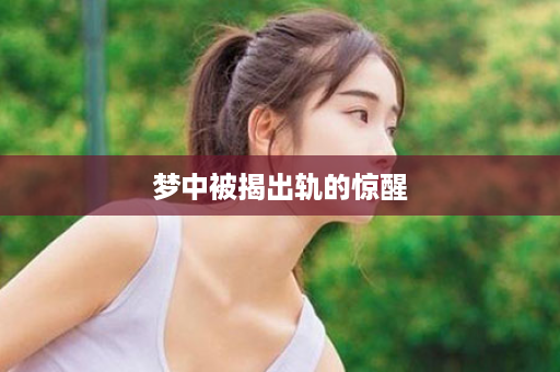 梦中被揭出轨的惊醒