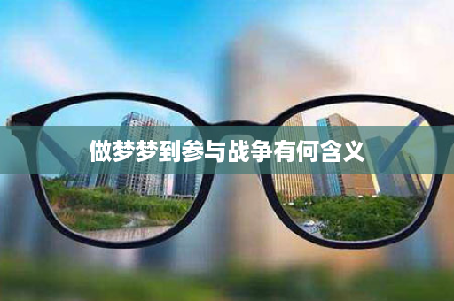 做梦梦到参与战争有何含义