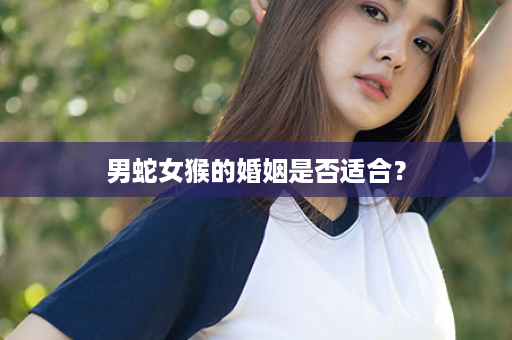 男蛇女猴的婚姻是否适合？