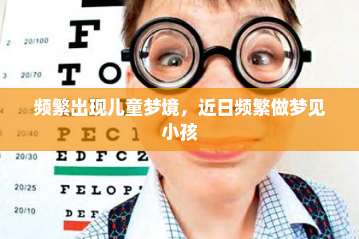 频繁出现儿童梦境，近日频繁做梦见小孩
