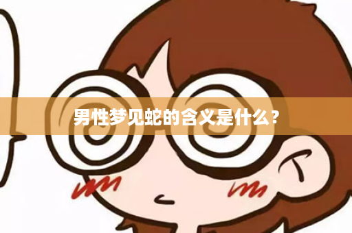 男性梦见蛇的含义是什么？