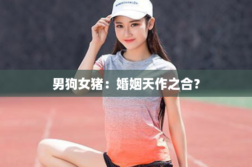 男狗女猪：婚姻天作之合？