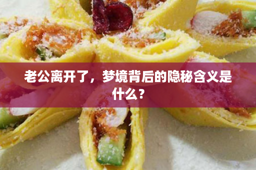 老公离开了，梦境背后的隐秘含义是什么？