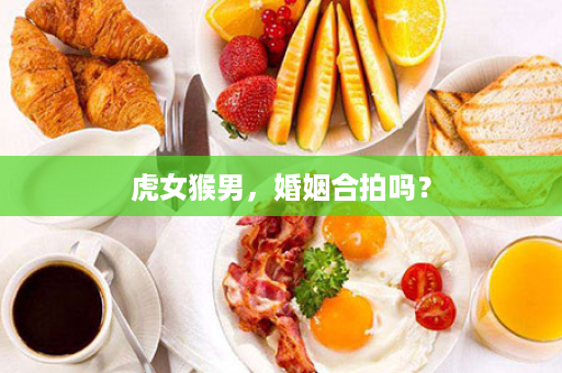 虎女猴男，婚姻合拍吗？