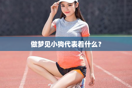 做梦见小狗代表着什么？