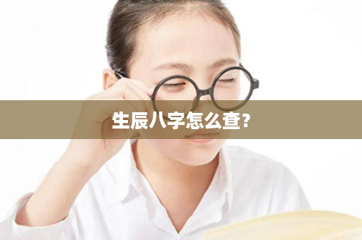 生辰八字怎么查？