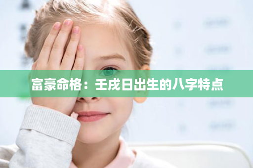 富豪命格：壬戌日出生的八字特点