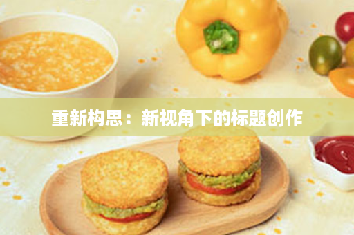重新构思：新视角下的标题创作