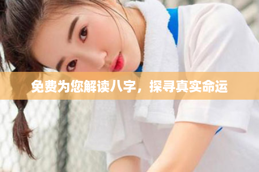 免费为您解读八字，探寻真实命运