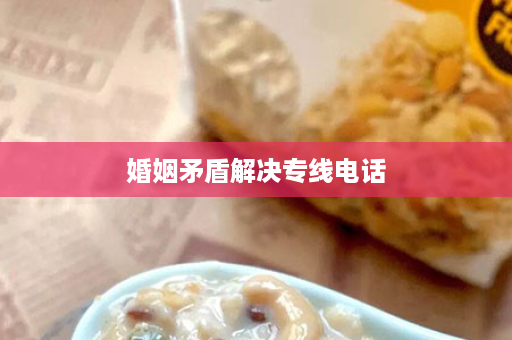 婚姻矛盾解决专线电话