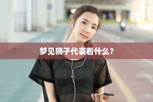 梦见狮子代表着什么？