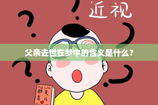 父亲去世在梦中的含义是什么？