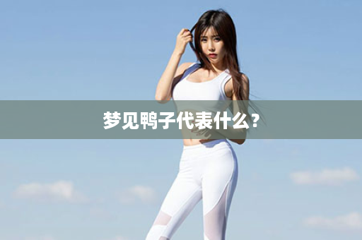 梦见鸭子代表什么？