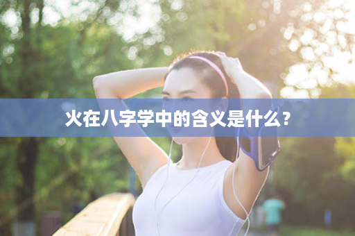 火在八字学中的含义是什么？