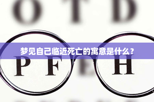 梦见自己临近死亡的寓意是什么？