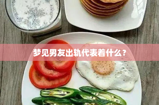 梦见男友出轨代表着什么？