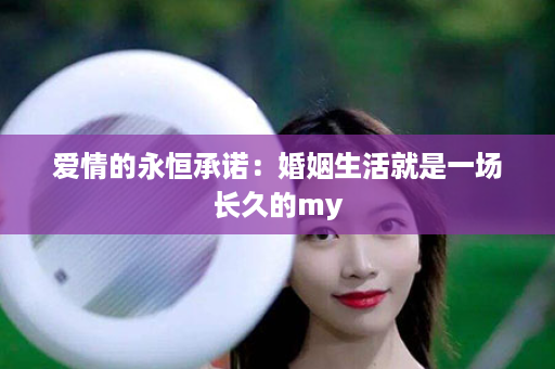 爱情的永恒承诺：婚姻生活就是一场长久的my