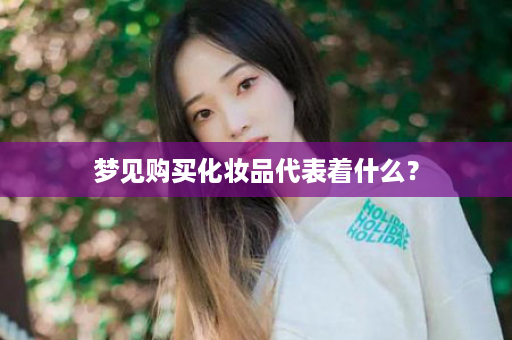 梦见购买化妆品代表着什么？