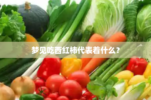 梦见吃西红柿代表着什么？