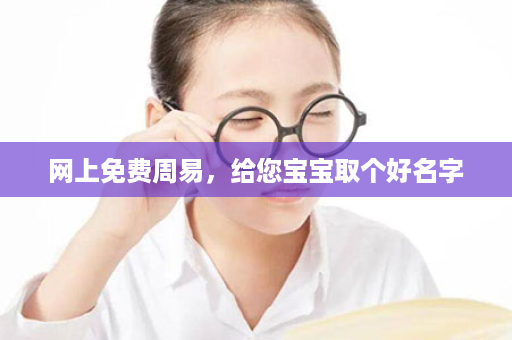 网上免费周易，给您宝宝取个好名字