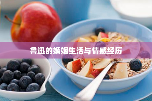 鲁迅的婚姻生活与情感经历