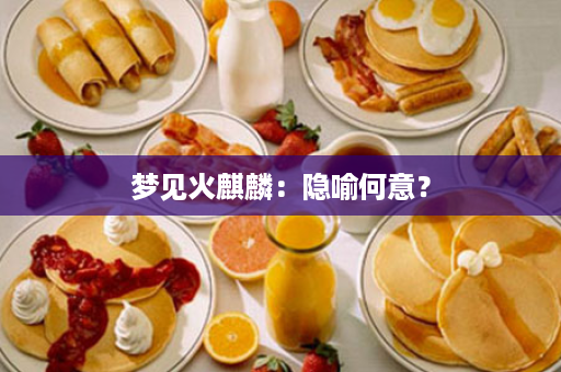 梦见火麒麟：隐喻何意？
