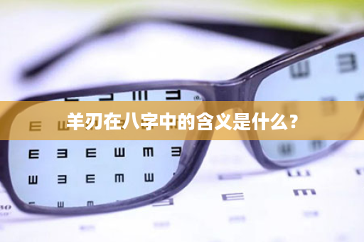 羊刃在八字中的含义是什么？