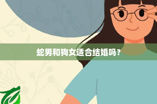 蛇男和狗女适合结婚吗？