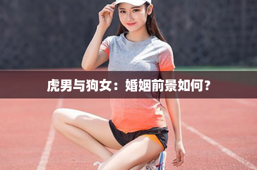 虎男与狗女：婚姻前景如何？