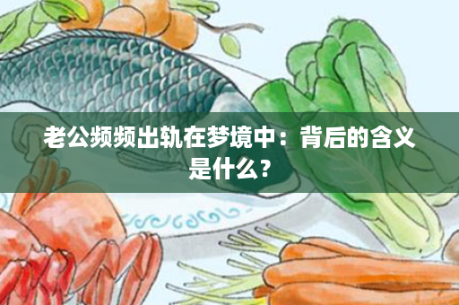 老公频频出轨在梦境中：背后的含义是什么？