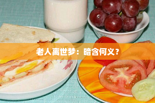 老人离世梦：暗含何义？