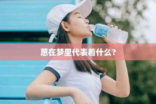 葱在梦里代表着什么？