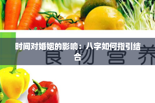 时间对婚姻的影响：八字如何指引结合